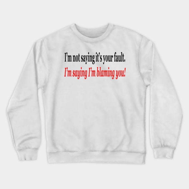 I'm Not Saying It's Your Fault, I'm Saying I'm Blaming You! Crewneck Sweatshirt by colormecolorado